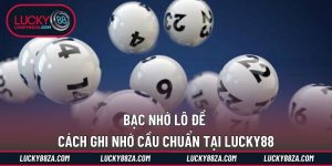 Bạc Nhớ Lô Đề - Cách Ghi Nhớ Cầu Chuẩn Tại LUCKY88