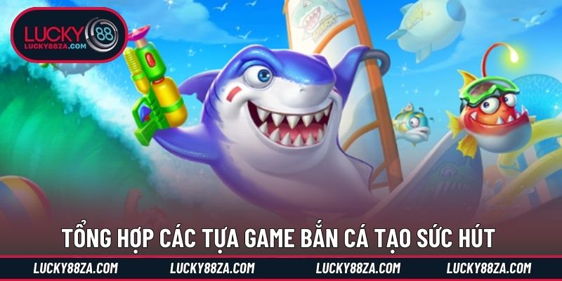 Tổng hợp các tựa game bắn cá tạo sức hút 