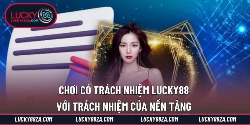 Chơi có trách nhiệm LUCKY88 với trách nhiệm của nền tảng