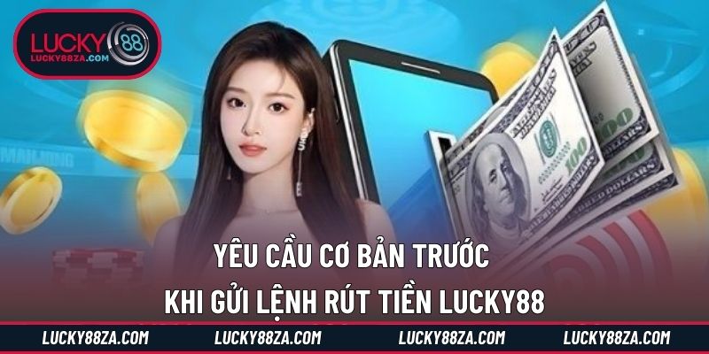 Yêu cầu cơ bản trước khi gửi lệnh rút tiền LUCKY88